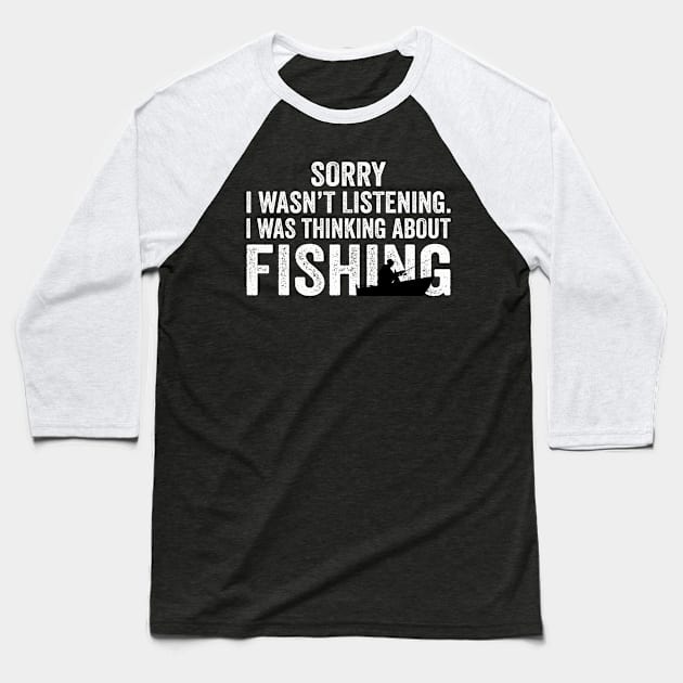 Sorry I Wasn't Listening I Was Thinking About Fishing Baseball T-Shirt by DragonTees